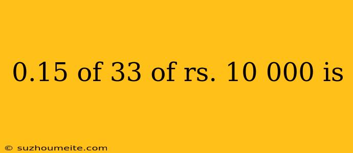 0.15 Of 33 Of Rs. 10 000 Is