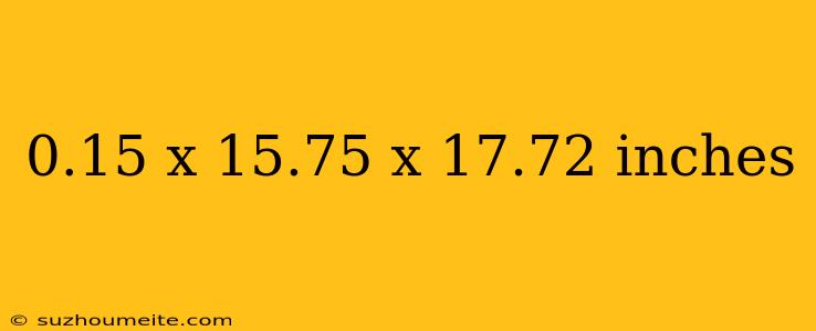 0.15 X 15.75 X 17.72 Inches