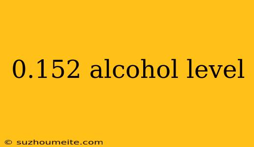 0.152 Alcohol Level