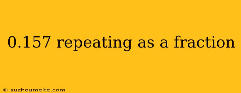 0.157 Repeating As A Fraction