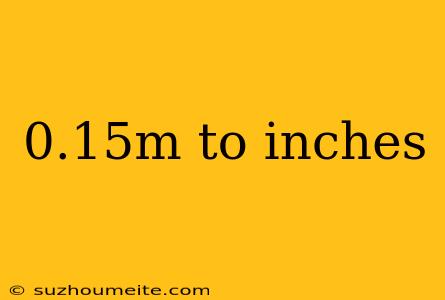 0.15m To Inches