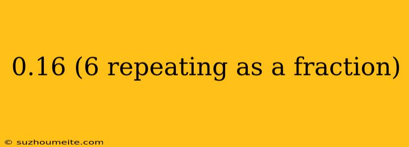 0.16 (6 Repeating As A Fraction)