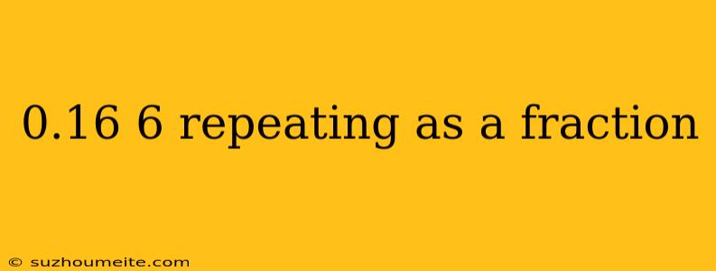 0.16 6 Repeating As A Fraction