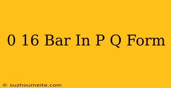 0.16 Bar In P/q Form