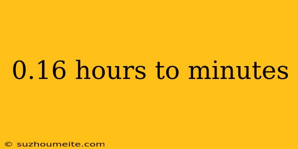 0.16 Hours To Minutes