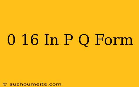 0.16 In P/q Form