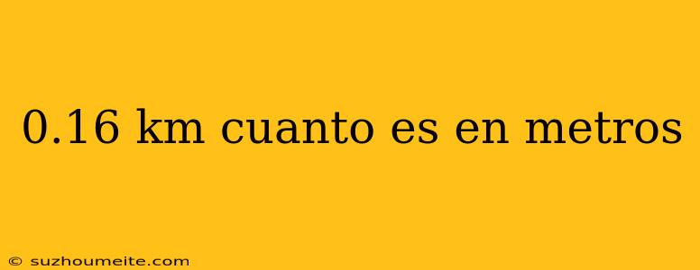 0.16 Km Cuanto Es En Metros