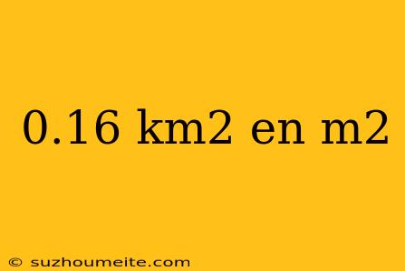 0.16 Km2 En M2