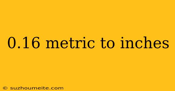 0.16 Metric To Inches