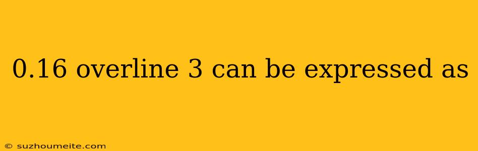 0.16 Overline 3 Can Be Expressed As