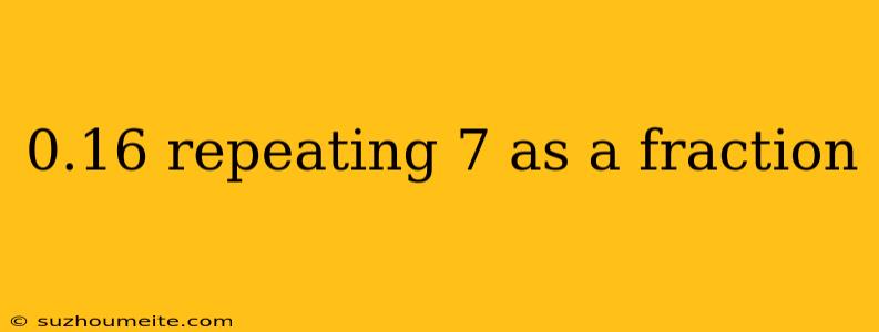 0.16 Repeating 7 As A Fraction