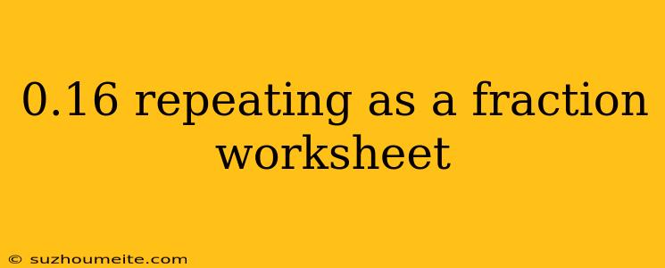 0.16 Repeating As A Fraction Worksheet