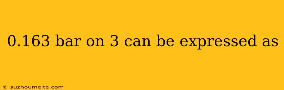 0.163 Bar On 3 Can Be Expressed As