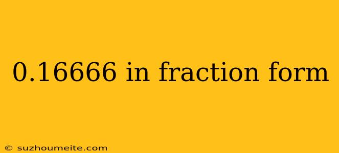 0.16666 In Fraction Form