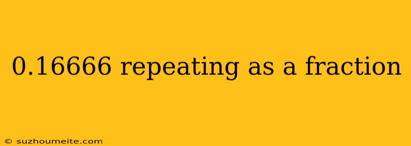 0.16666 Repeating As A Fraction