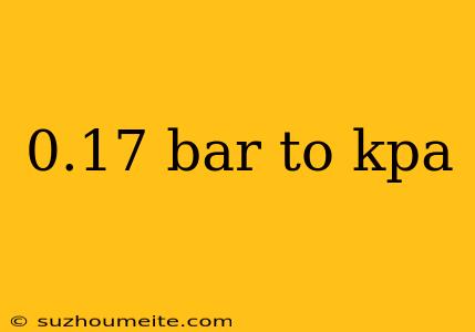 0.17 Bar To Kpa