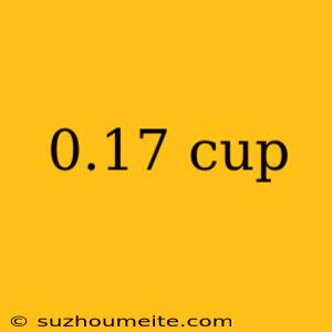 0.17 Cup