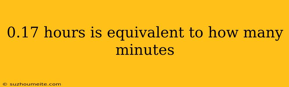 0.17 Hours Is Equivalent To How Many Minutes