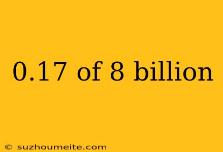 0.17 Of 8 Billion