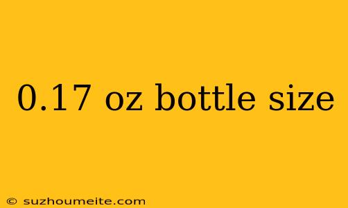 0.17 Oz Bottle Size