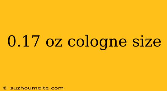 0.17 Oz Cologne Size