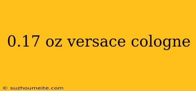 0.17 Oz Versace Cologne