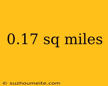 0.17 Sq Miles