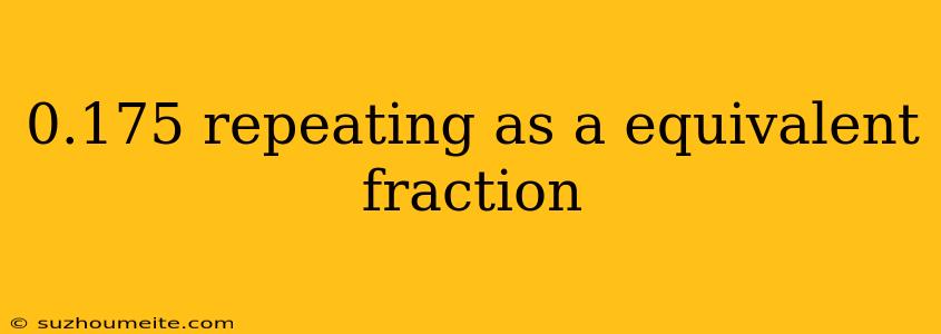 0.175 Repeating As A Equivalent Fraction