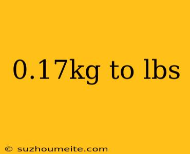 0.17kg To Lbs