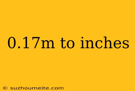 0.17m To Inches