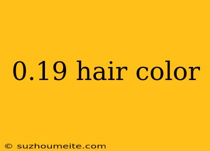 0.19 Hair Color