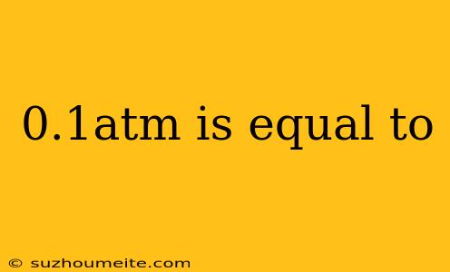 0.1atm Is Equal To