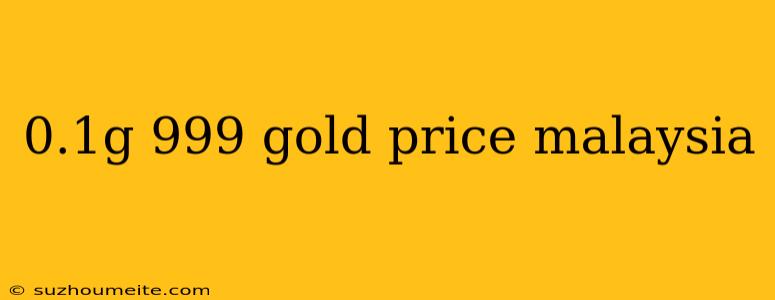 0.1g 999 Gold Price Malaysia