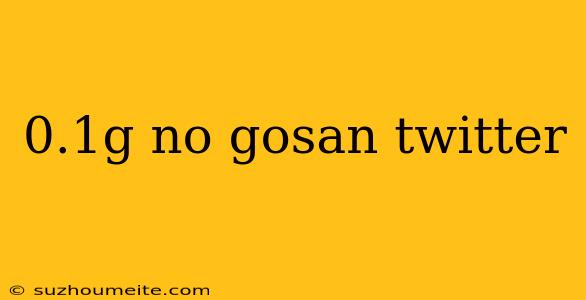 0.1g No Gosan Twitter