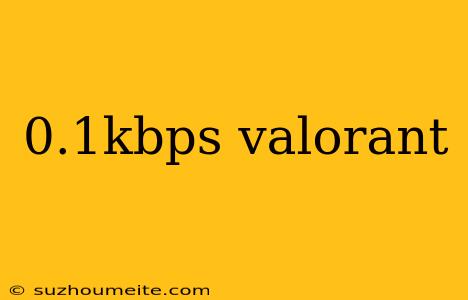 0.1kbps Valorant