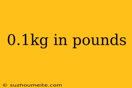 0.1kg In Pounds