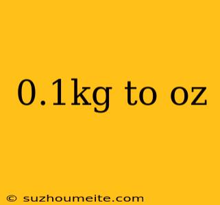 0.1kg To Oz