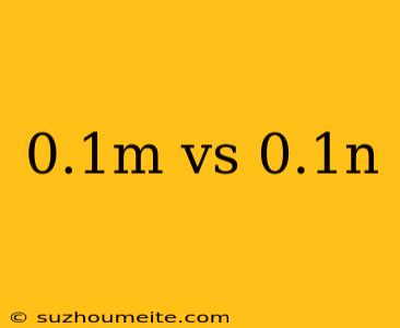 0.1m Vs 0.1n