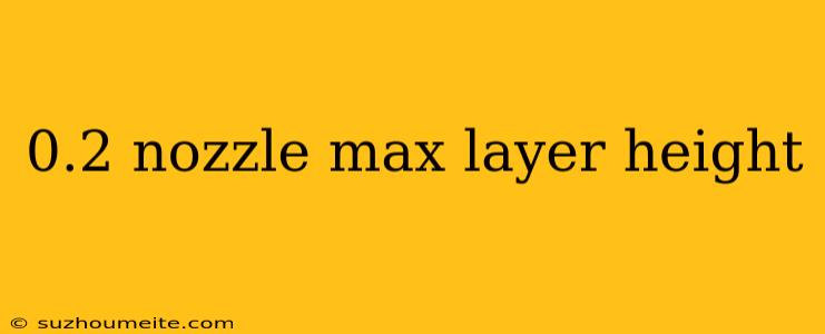 0.2 Nozzle Max Layer Height