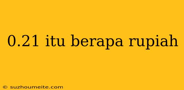 0.21 Itu Berapa Rupiah