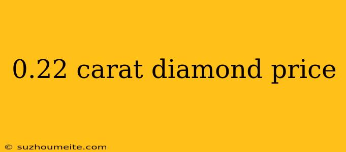 0.22 Carat Diamond Price