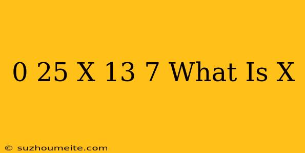 0.25(x-13)=7 What Is X