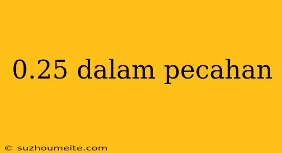 0.25 Dalam Pecahan