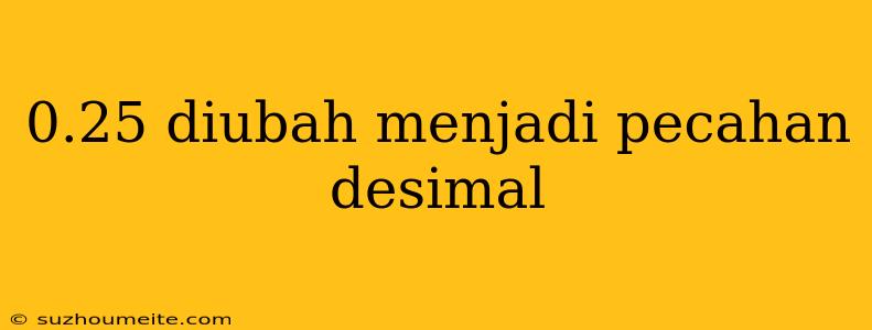 0.25 Diubah Menjadi Pecahan Desimal