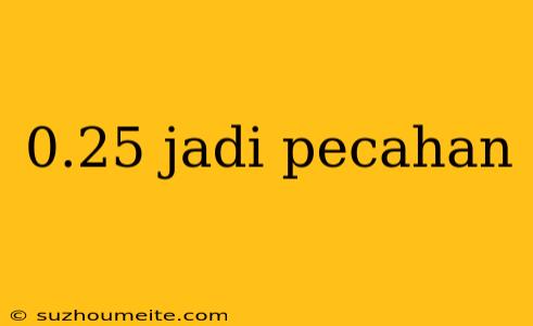 0.25 Jadi Pecahan