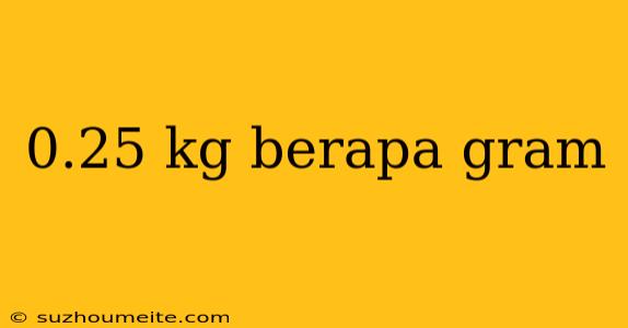 0.25 Kg Berapa Gram