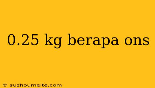 0.25 Kg Berapa Ons