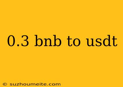 0.3 Bnb To Usdt