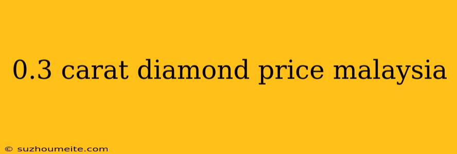 0.3 Carat Diamond Price Malaysia