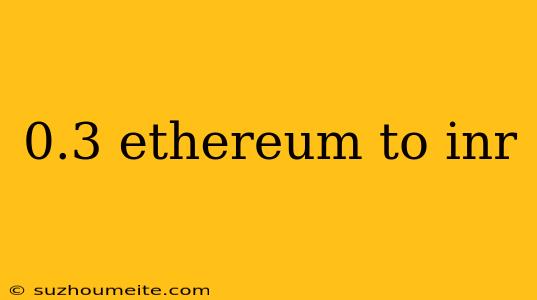 0.3 Ethereum To Inr